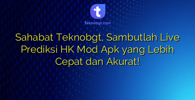 Sahabat Teknobgt, Sambutlah Live Prediksi HK Mod Apk yang Lebih Cepat dan Akurat!