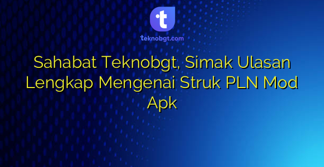 Sahabat Teknobgt, Simak Ulasan Lengkap Mengenai Struk PLN Mod Apk