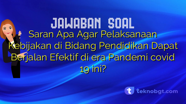 Saran Apa Agar Pelaksanaan Kebijakan di Bidang Pendidikan Dapat Berjalan Efektif di era Pandemi covid 19 ini?