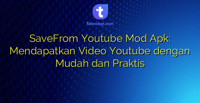 SaveFrom Youtube Mod Apk: Mendapatkan Video Youtube dengan Mudah dan Praktis