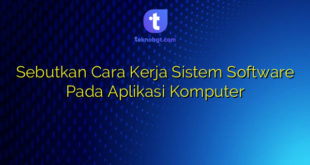 Sebutkan Cara Kerja Sistem Software Pada Aplikasi Komputer