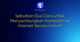 Sebutkan Dua Cara untuk Menyambungkan Komputer ke Internet Secara Umum