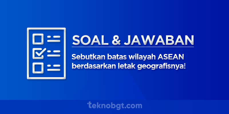 Sebutkan batas wilayah ASEAN berdasarkan letak geografisnya