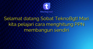 Selamat datang Sobat TeknoBgt! Mari kita pelajari cara menghitung PPN membangun sendiri