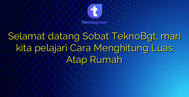 Selamat datang Sobat TeknoBgt, mari kita pelajari Cara Menghitung Luas Atap Rumah