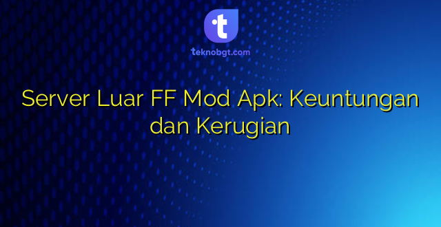 Server Luar FF Mod Apk: Keuntungan dan Kerugian