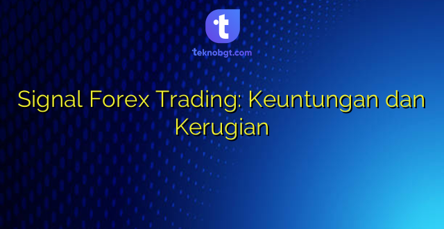 Signal Forex Trading: Keuntungan dan Kerugian