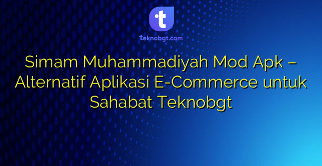 Simam Muhammadiyah Mod Apk – Alternatif Aplikasi E-Commerce untuk Sahabat Teknobgt