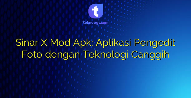 Sinar X Mod Apk: Aplikasi Pengedit Foto dengan Teknologi Canggih