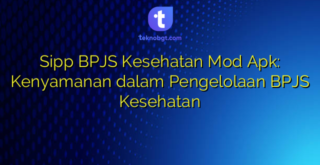 Sipp BPJS Kesehatan Mod Apk: Kenyamanan dalam Pengelolaan BPJS Kesehatan