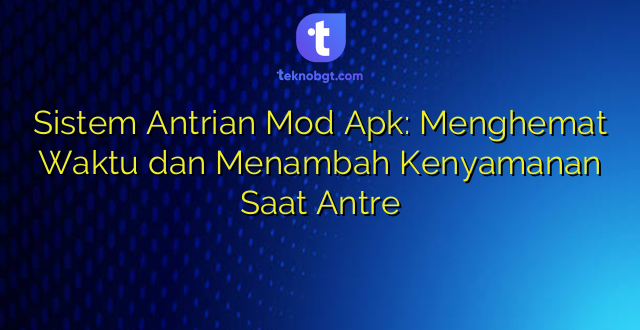 Sistem Antrian Mod Apk: Menghemat Waktu dan Menambah Kenyamanan Saat Antre