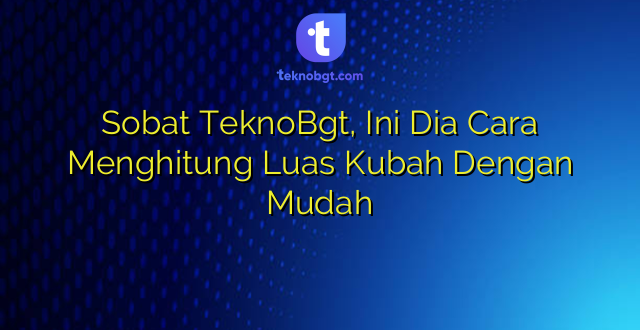 Sobat TeknoBgt, Ini Dia Cara Menghitung Luas Kubah Dengan Mudah