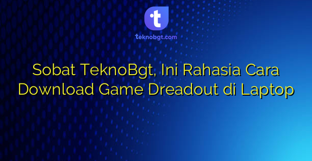 Sobat TeknoBgt, Ini Rahasia Cara Download Game Dreadout di Laptop