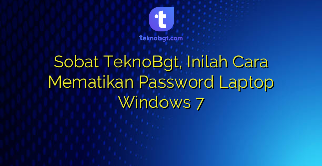 Sobat TeknoBgt, Inilah Cara Mematikan Password Laptop Windows 7