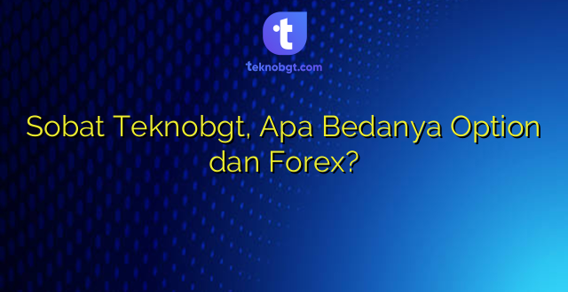 Sobat Teknobgt, Apa Bedanya Option dan Forex?