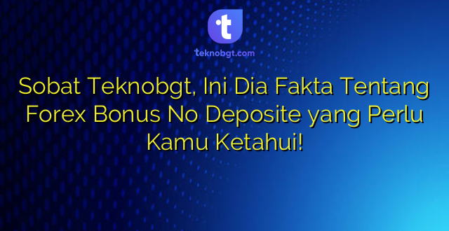 Sobat Teknobgt, Ini Dia Fakta Tentang Forex Bonus No Deposite yang Perlu Kamu Ketahui!