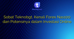 Sobat Teknobgt, Kenali Forex Nas100 dan Potensinya dalam Investasi Online