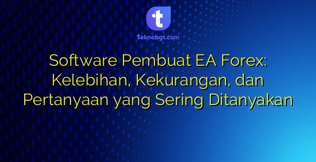 Software Pembuat EA Forex: Kelebihan, Kekurangan, dan Pertanyaan yang Sering Ditanyakan