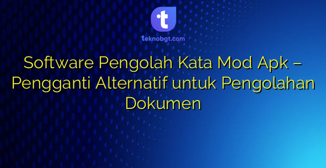 Software Pengolah Kata Mod Apk – Pengganti Alternatif untuk Pengolahan Dokumen