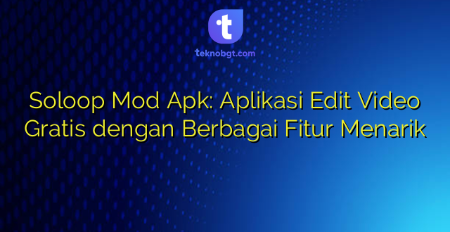 Soloop Mod Apk: Aplikasi Edit Video Gratis dengan Berbagai Fitur Menarik