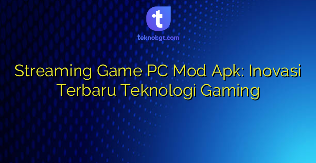 Streaming Game PC Mod Apk: Inovasi Terbaru Teknologi Gaming