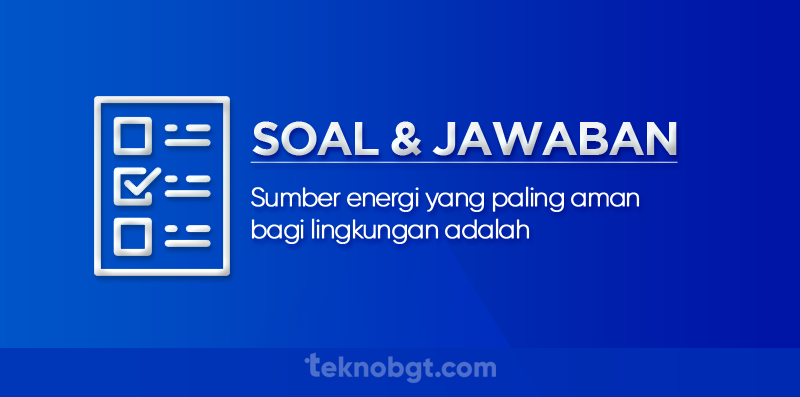 Sumber energi yang paling aman bagi lingkungan adalah