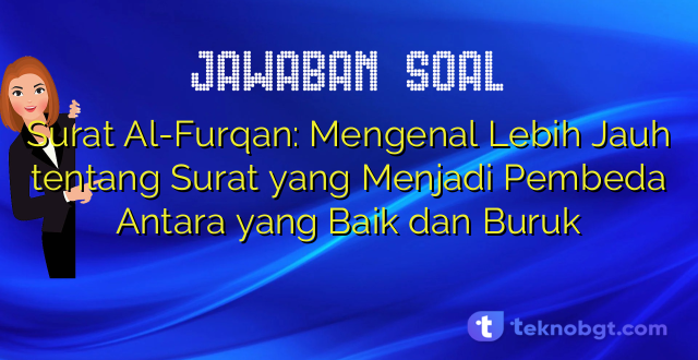 Surat Al-Furqan: Mengenal Lebih Jauh tentang Surat yang Menjadi Pembeda Antara yang Baik dan Buruk