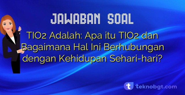 TIO2 Adalah: Apa itu TIO2 dan Bagaimana Hal Ini Berhubungan dengan Kehidupan Sehari-hari?