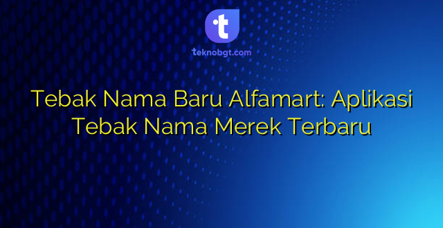 Tebak Nama Baru Alfamart: Aplikasi Tebak Nama Merek Terbaru