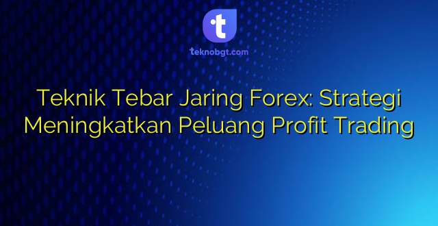 Teknik Tebar Jaring Forex: Strategi Meningkatkan Peluang Profit Trading