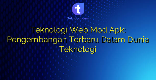 Teknologi Web Mod Apk: Pengembangan Terbaru Dalam Dunia Teknologi