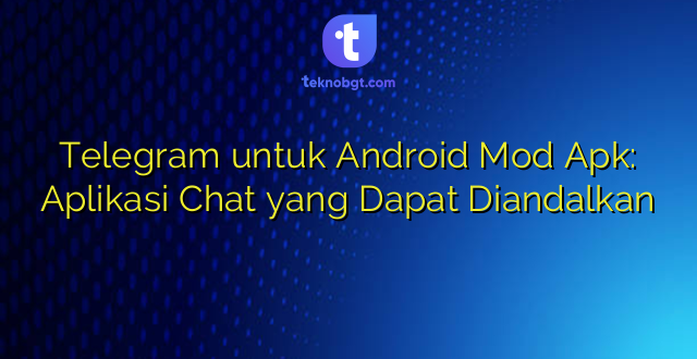 Telegram untuk Android Mod Apk: Aplikasi Chat yang Dapat Diandalkan