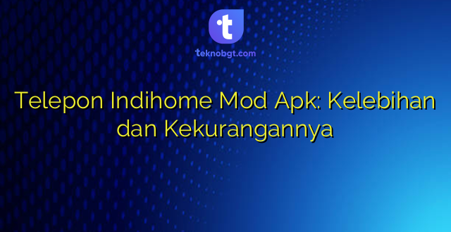 Telepon Indihome Mod Apk: Kelebihan dan Kekurangannya