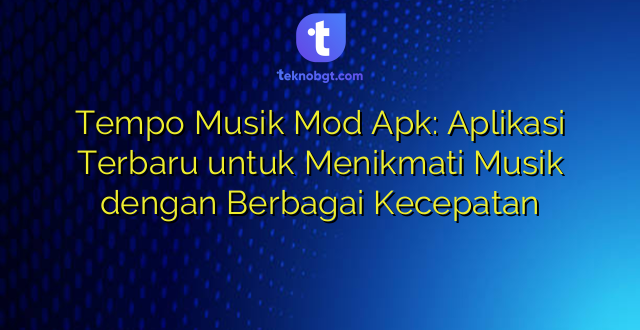 Tempo Musik Mod Apk: Aplikasi Terbaru untuk Menikmati Musik dengan Berbagai Kecepatan