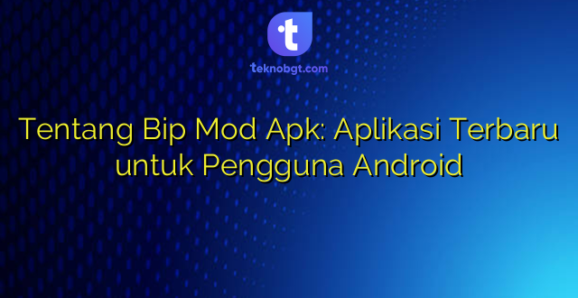 Tentang Bip Mod Apk: Aplikasi Terbaru untuk Pengguna Android