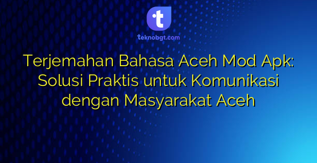 Terjemahan Bahasa Aceh Mod Apk: Solusi Praktis untuk Komunikasi dengan Masyarakat Aceh