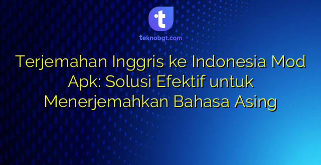 Terjemahan Inggris ke Indonesia Mod Apk: Solusi Efektif untuk Menerjemahkan Bahasa Asing