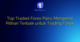 Top Traded Forex Pairs: Mengenal Pilihan Terbaik untuk Trading Forex