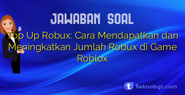 Top Up Robux: Cara Mendapatkan dan Meningkatkan Jumlah Robux di Game Roblox