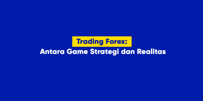 Trading Forex Antara Game Strategi dan Realitas