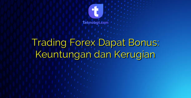 Trading Forex Dapat Bonus: Keuntungan dan Kerugian