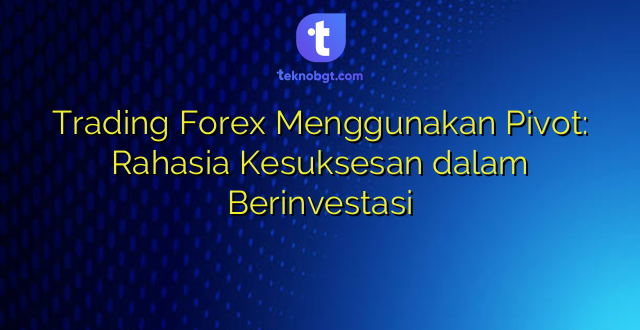 Trading Forex Menggunakan Pivot: Rahasia Kesuksesan dalam Berinvestasi