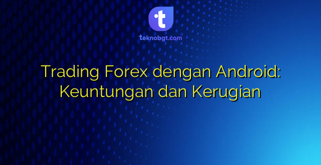 Trading Forex dengan Android: Keuntungan dan Kerugian