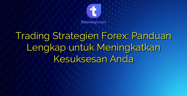 Trading Strategien Forex: Panduan Lengkap untuk Meningkatkan Kesuksesan Anda