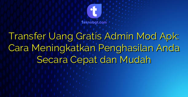 Transfer Uang Gratis Admin Mod Apk: Cara Meningkatkan Penghasilan Anda Secara Cepat dan Mudah