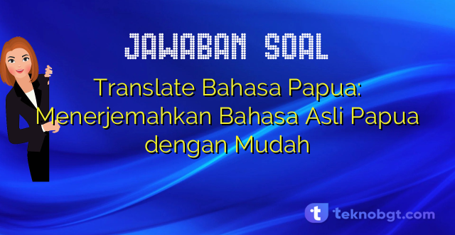 Translate Bahasa Papua: Menerjemahkan Bahasa Asli Papua dengan Mudah