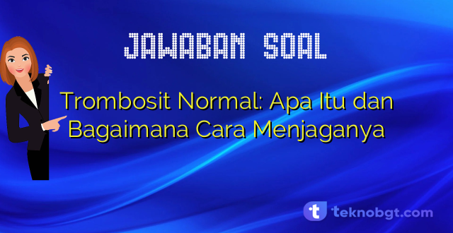Trombosit Normal: Apa Itu dan Bagaimana Cara Menjaganya