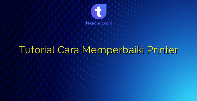 Tutorial Cara Memperbaiki Printer
