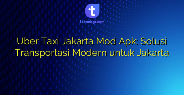 Uber Taxi Jakarta Mod Apk: Solusi Transportasi Modern untuk Jakarta