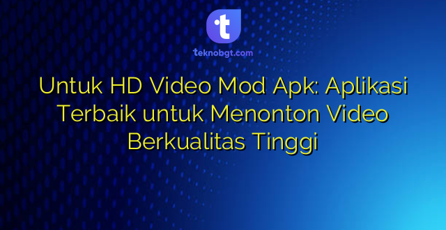 Untuk HD Video Mod Apk: Aplikasi Terbaik untuk Menonton Video Berkualitas Tinggi